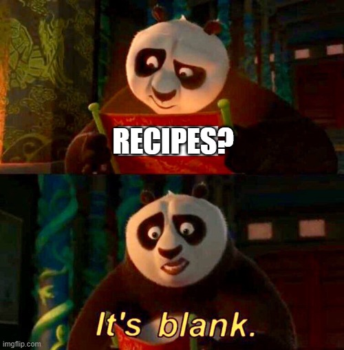 Kung Fu Panda “It’s Blank” | RECIPES? | image tagged in kung fu panda it s blank | made w/ Imgflip meme maker