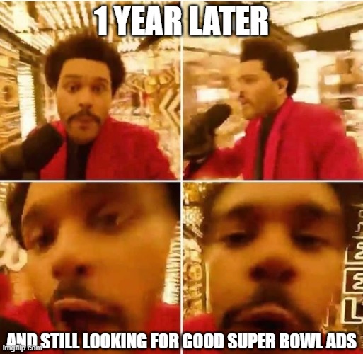 Nowhere to be found... | 1 YEAR LATER; AND STILL LOOKING FOR GOOD SUPER BOWL ADS | image tagged in the weeknd superbowl,memes,anniversary,ads | made w/ Imgflip meme maker
