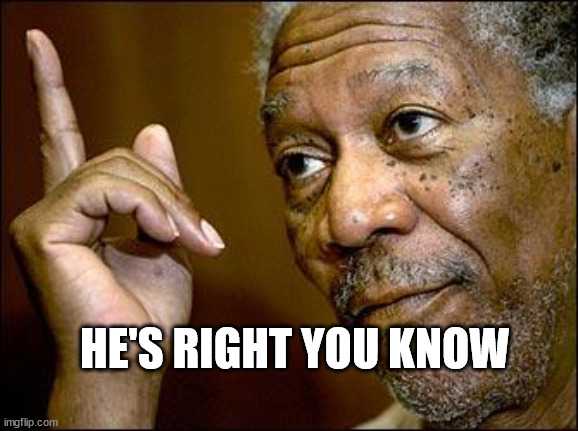 This Morgan Freeman | HE'S RIGHT YOU KNOW | image tagged in this morgan freeman | made w/ Imgflip meme maker