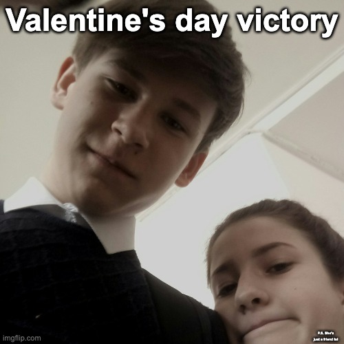 Victory.... except it's not because she's just a friend | Valentine's day victory; P.S. She's just a friend lol | image tagged in memes,unfunny | made w/ Imgflip meme maker