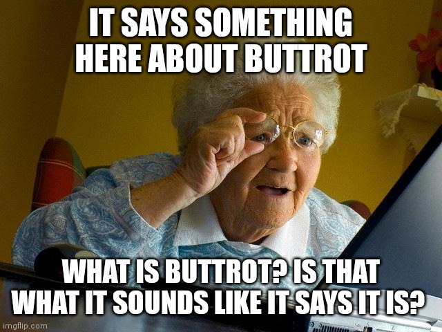 Grandma Finds The Internet | IT SAYS SOMETHING HERE ABOUT BUTTROT; WHAT IS BUTTROT? IS THAT WHAT IT SOUNDS LIKE IT SAYS IT IS? | image tagged in memes,grandma finds the internet | made w/ Imgflip meme maker