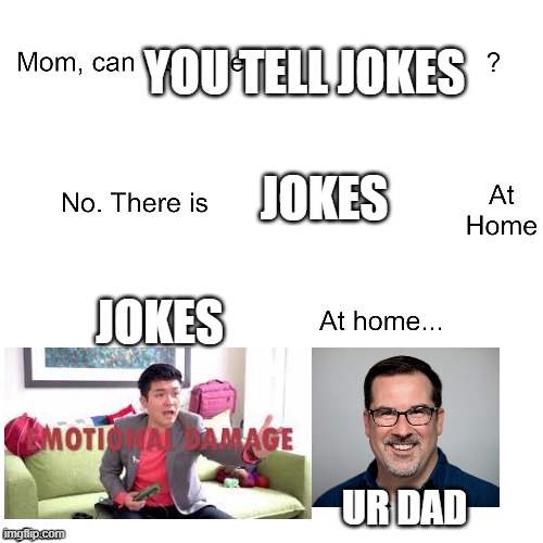 Mom can we have | YOU TELL JOKES; JOKES; JOKES; UR DAD | image tagged in mom can we have | made w/ Imgflip meme maker