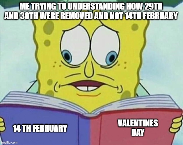 Valentines day | ME TRYING TO UNDERSTANDING HOW 29TH AND 30TH WERE REMOVED AND NOT 14TH FEBRUARY; VALENTINES DAY; 14 TH FEBRUARY | image tagged in cross eyed spongebob | made w/ Imgflip meme maker