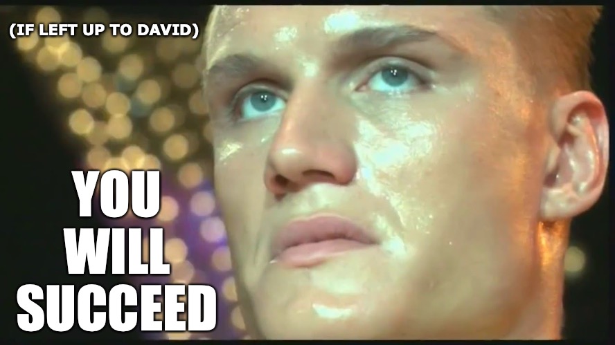 Rocky IV Drago You Will Succeed | (IF LEFT UP TO DAVID); YOU
WILL
SUCCEED | image tagged in rocky,rocky iv,drago,ivan drago,you will lose | made w/ Imgflip meme maker