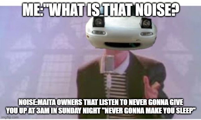 this what people would do to people when they key yo maita | ME:"WHAT IS THAT NOISE? NOISE:MAITA OWNERS THAT LISTEN TO NEVER GONNA GIVE YOU UP AT 3AM IN SUNDAY NIGHT "NEVER GONNA MAKE YOU SLEEP" | image tagged in never gonna give you up | made w/ Imgflip meme maker