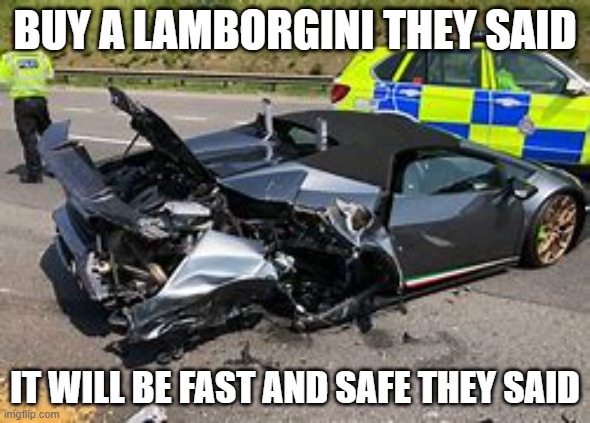 lambo they said meme | BUY A LAMBORGINI THEY SAID; IT WILL BE FAST AND SAFE THEY SAID | image tagged in lamborghini,safe car,very dumb | made w/ Imgflip meme maker
