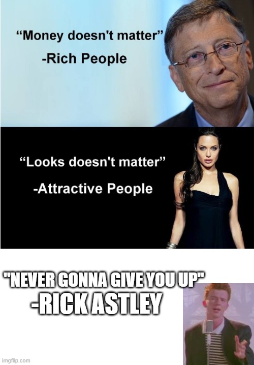 lol | -RICK ASTLEY; "NEVER GONNA GIVE YOU UP" | image tagged in money looks don't matter | made w/ Imgflip meme maker