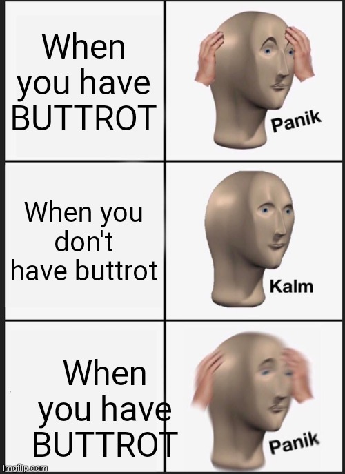 Panik Kalm Panik | When you have BUTTROT; When you don't have buttrot; When you have BUTTROT | image tagged in memes,panik kalm panik | made w/ Imgflip meme maker