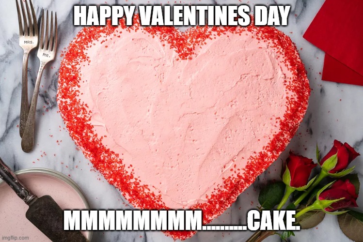 HAPPY VALENTINES DAY; MMMMMMMM..........CAKE. | made w/ Imgflip meme maker