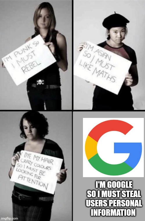 Not a clever title | I'M GOOGLE SO I MUST STEAL USERS PERSONAL INFORMATION | image tagged in im punk so i must rebel | made w/ Imgflip meme maker