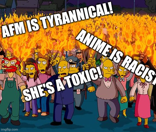 angry mob | AFM IS TYRANNICAL! ANIME IS RACIST! SHE'S A TOXIC! | image tagged in angry mob | made w/ Imgflip meme maker