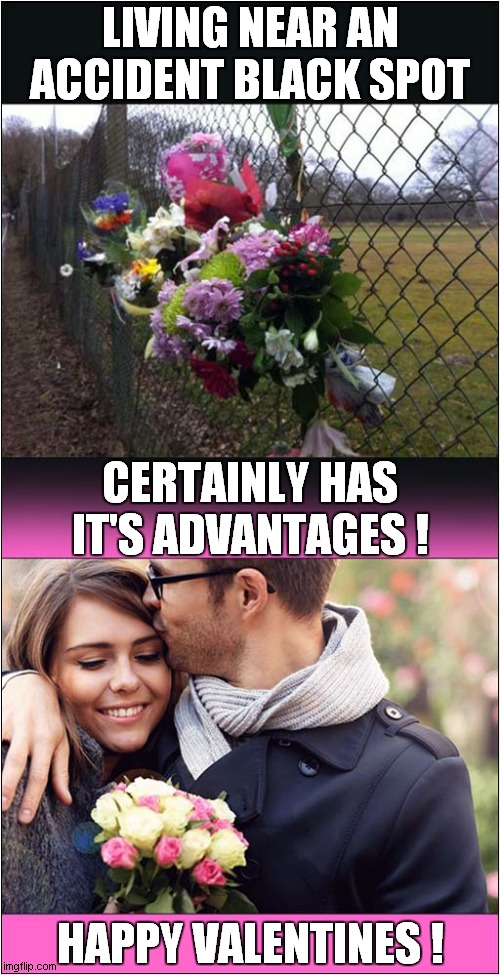 It's The Thought That Counts ! | LIVING NEAR AN ACCIDENT BLACK SPOT; CERTAINLY HAS IT'S ADVANTAGES ! HAPPY VALENTINES ! | image tagged in valentines day,accident black spot,flowers,dark humour | made w/ Imgflip meme maker