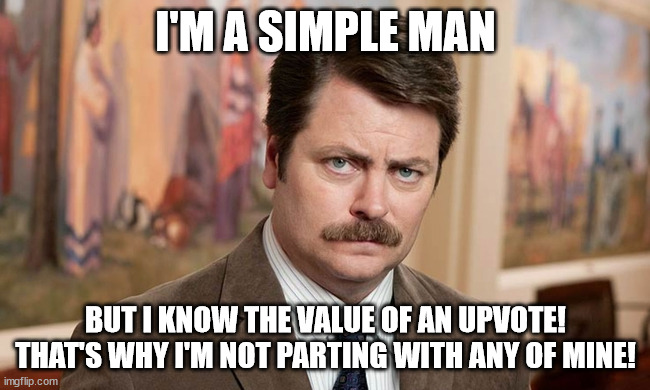 I'm a simple man | I'M A SIMPLE MAN; BUT I KNOW THE VALUE OF AN UPVOTE!
THAT'S WHY I'M NOT PARTING WITH ANY OF MINE! | image tagged in i'm a simple man | made w/ Imgflip meme maker
