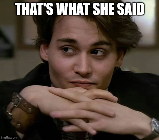 That's what she said | THAT'S WHAT SHE SAID | image tagged in johnny depp,that's what she said | made w/ Imgflip meme maker