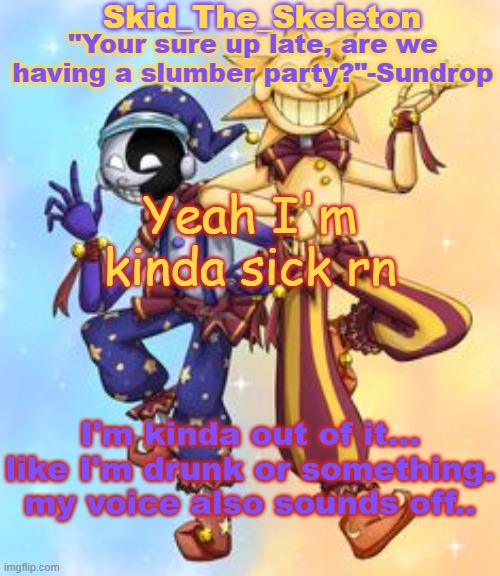 heheh..... | Yeah I'm kinda sick rn; I'm kinda out of it... like I'm drunk or something. my voice also sounds off.. | image tagged in skid's sun and moon temp | made w/ Imgflip meme maker