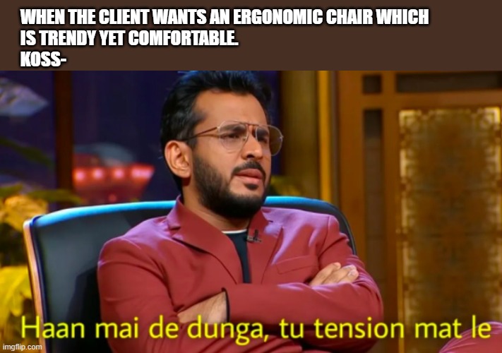 Shark Tank india | WHEN THE CLIENT WANTS AN ERGONOMIC CHAIR WHICH 
IS TRENDY YET COMFORTABLE.
KOSS- | image tagged in shark tank india | made w/ Imgflip meme maker