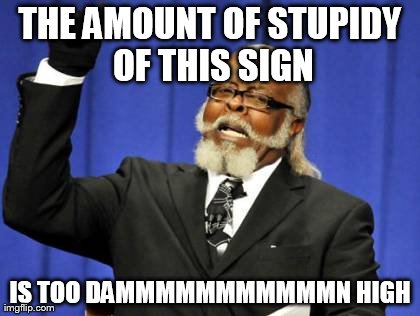 Too Damn High Meme | THE AMOUNT OF STUPIDY OF THIS SIGN IS TOO DAMMMMMMMMMMMN HIGH | image tagged in memes,too damn high | made w/ Imgflip meme maker