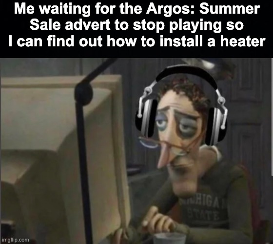 IT'S FEBRUARY ARGOS, GIVE IT A REST | Me waiting for the Argos: Summer Sale advert to stop playing so I can find out how to install a heater | image tagged in black background,memes,unfunny | made w/ Imgflip meme maker