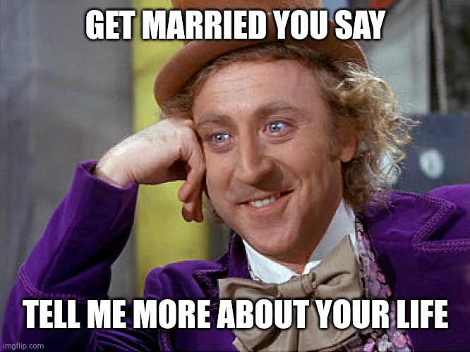 Big Willy Wonka Tell Me Again | GET MARRIED YOU SAY; TELL ME MORE ABOUT YOUR LIFE | image tagged in big willy wonka tell me again | made w/ Imgflip meme maker