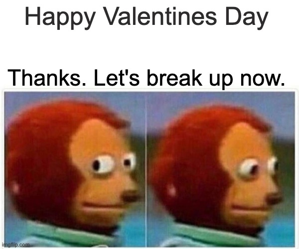 Monkey Puppet | Happy Valentines Day; Thanks. Let's break up now. | image tagged in memes,monkey puppet | made w/ Imgflip meme maker