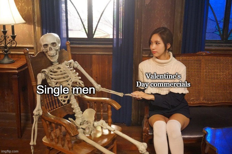 Twice Mina holding a skeleton's hand | Valentine's Day commercials; Single men | image tagged in twice mina holding a skeleton's hand,valentine's day,single,forever alone,memes | made w/ Imgflip meme maker