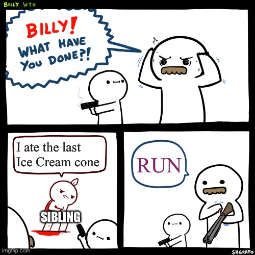 The Last Cone | I ate the last Ice Cream cone; RUN; SIBLING | image tagged in billy what have you done | made w/ Imgflip meme maker