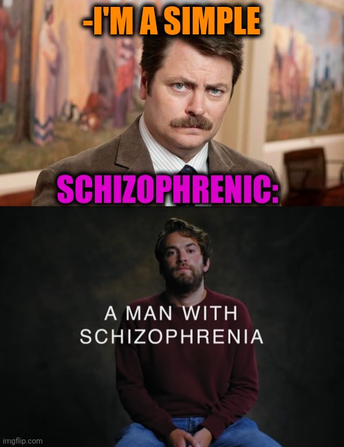 -Nothing more bigger. | -I'M A SIMPLE; SCHIZOPHRENIC: | image tagged in i'm a simple man,gollum schizophrenia,mental illness,ron swanson,asylum,hard to swallow pills | made w/ Imgflip meme maker