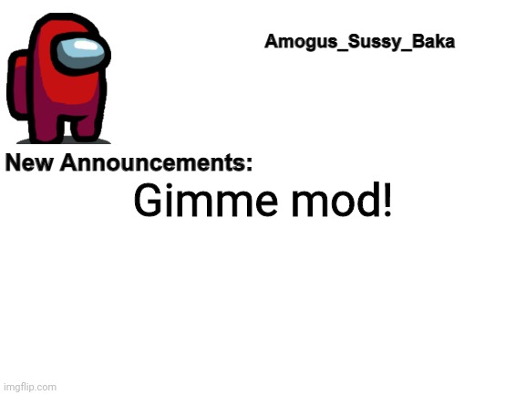 Lol. | Gimme mod! | image tagged in amogus_sussy_baka's announcement board | made w/ Imgflip meme maker
