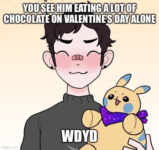 Happy Valentines Day y’all! | YOU SEE HIM EATING A LOT OF CHOCOLATE ON VALENTINE’S DAY ALONE; WDYD | made w/ Imgflip meme maker