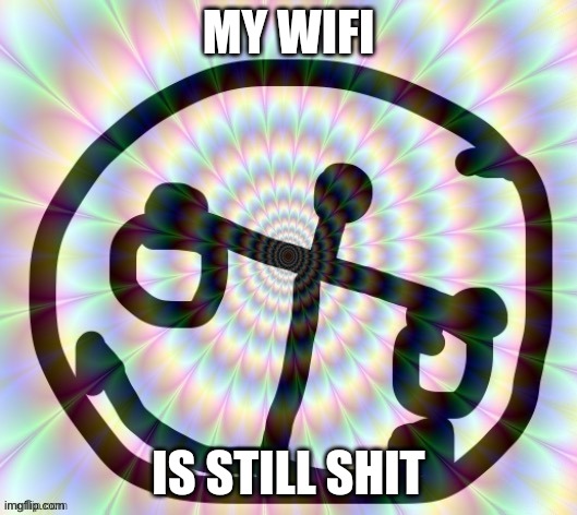 MY WIFI; IS STILL SHIT | made w/ Imgflip meme maker