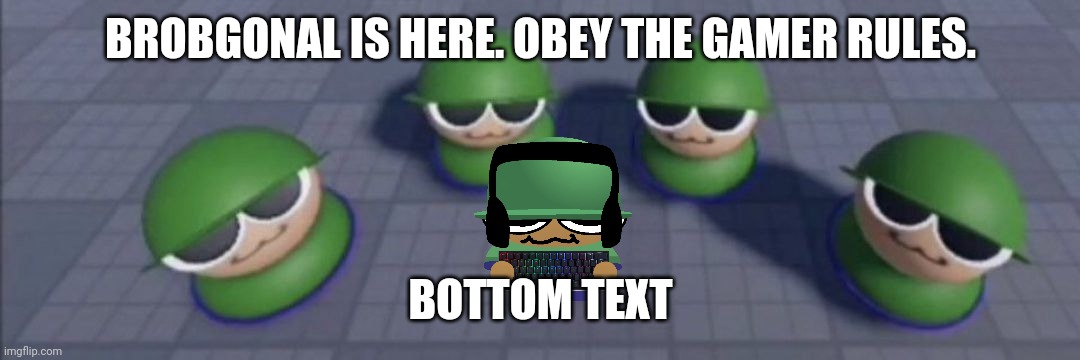 Brobgonal council | BROBGONAL IS HERE. OBEY THE GAMER RULES. BOTTOM TEXT | image tagged in brobgonal council | made w/ Imgflip meme maker