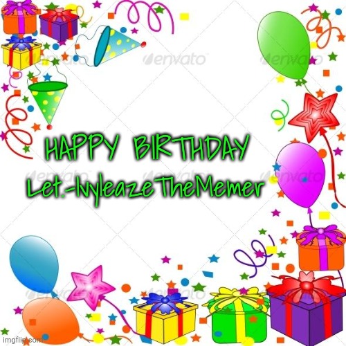 Happy Birthday | HAPPY BIRTHDAY Let.-IvyleazeTheMemer | image tagged in happy birthday | made w/ Imgflip meme maker