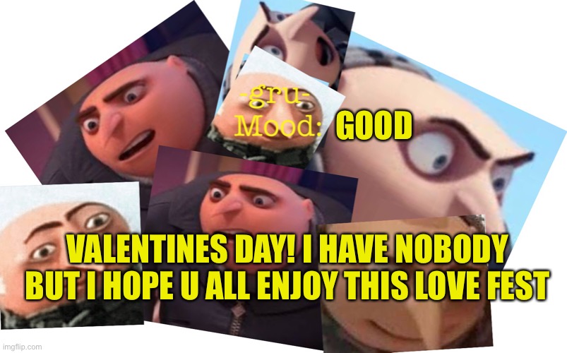 VALENTINES |  GOOD; VALENTINES DAY! I HAVE NOBODY BUT I HOPE U ALL ENJOY THIS LOVE FEST | image tagged in -gru- template | made w/ Imgflip meme maker