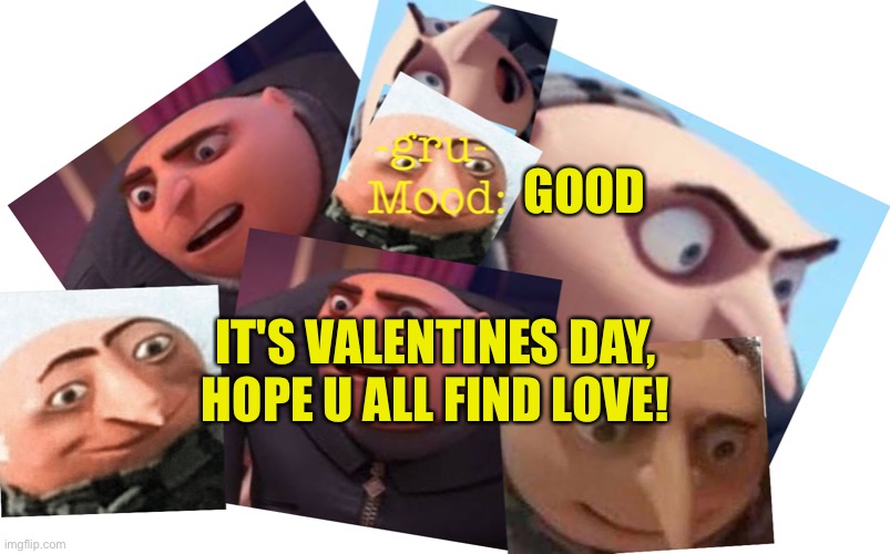VALENTINES | GOOD; IT'S VALENTINES DAY, HOPE U ALL FIND LOVE! | image tagged in -gru- template | made w/ Imgflip meme maker