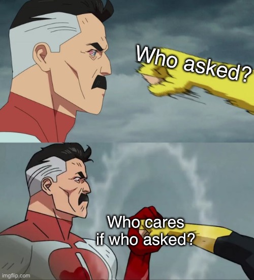 I don’t care if you asked or not |  Who asked? Who cares if who asked? | image tagged in omni man blocks punch | made w/ Imgflip meme maker