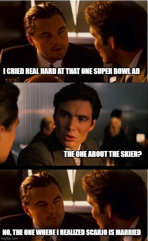 Almost a true story. | I CRIED REAL HARD AT THAT ONE SUPER BOWL AD; THE ONE ABOUT THE SKIER? NO, THE ONE WHERE I REALIZED SCARJO IS MARRIED | image tagged in memes,inception,scarlett johansson,super bowl,ads | made w/ Imgflip meme maker