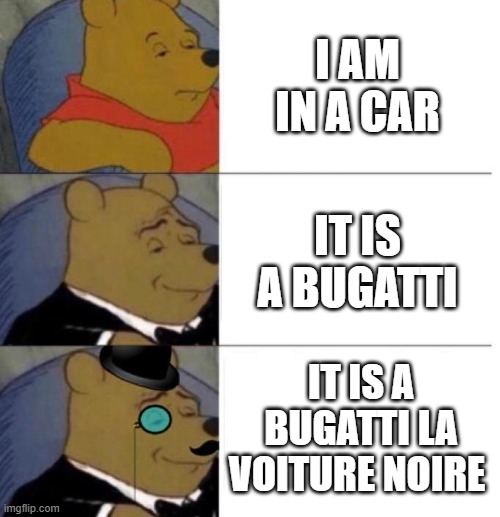Tuxedo Winnie the Pooh (3 panel) | I AM IN A CAR; IT IS A BUGATTI; IT IS A BUGATTI LA VOITURE NOIRE | image tagged in tuxedo winnie the pooh 3 panel | made w/ Imgflip meme maker