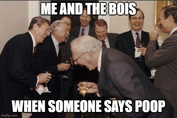 Laughing Men In Suits Meme | ME AND THE BOIS; WHEN SOMEONE SAYS POOP | image tagged in memes,laughing men in suits | made w/ Imgflip meme maker