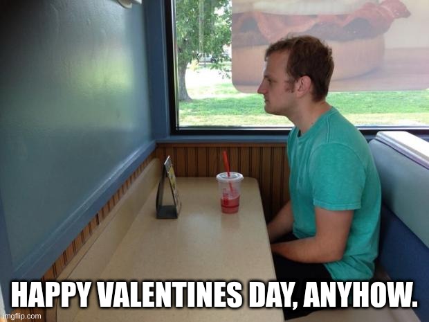 Forever Alone Booth | HAPPY VALENTINES DAY, ANYHOW. | image tagged in forever alone booth | made w/ Imgflip meme maker