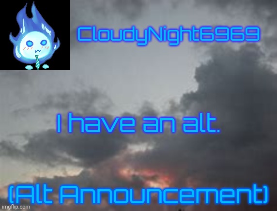 H | I have an alt. (Alt Announcement) | image tagged in cloudynight6969's announcement temp | made w/ Imgflip meme maker