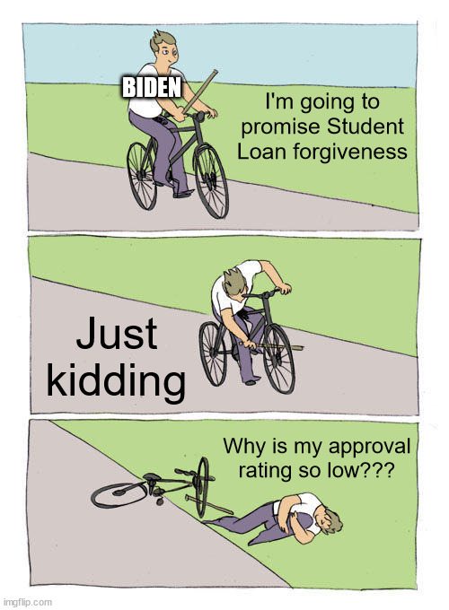 Bike Fall | BIDEN; I'm going to promise Student Loan forgiveness; Just kidding; Why is my approval rating so low??? | image tagged in memes,bike fall,joe biden,student loans | made w/ Imgflip meme maker