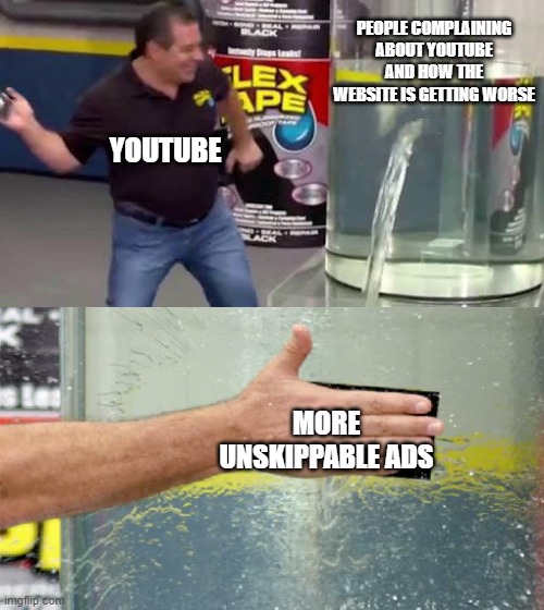 free epic lemon basil | PEOPLE COMPLAINING ABOUT YOUTUBE AND HOW THE WEBSITE IS GETTING WORSE; YOUTUBE; MORE UNSKIPPABLE ADS | image tagged in flex tape | made w/ Imgflip meme maker