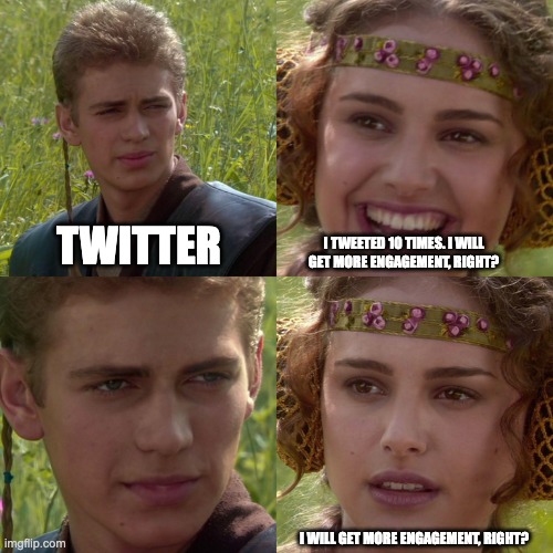 Engagement crazy | TWITTER; I TWEETED 10 TIMES. I WILL GET MORE ENGAGEMENT, RIGHT? I WILL GET MORE ENGAGEMENT, RIGHT? | image tagged in anakin padme 4 panel | made w/ Imgflip meme maker