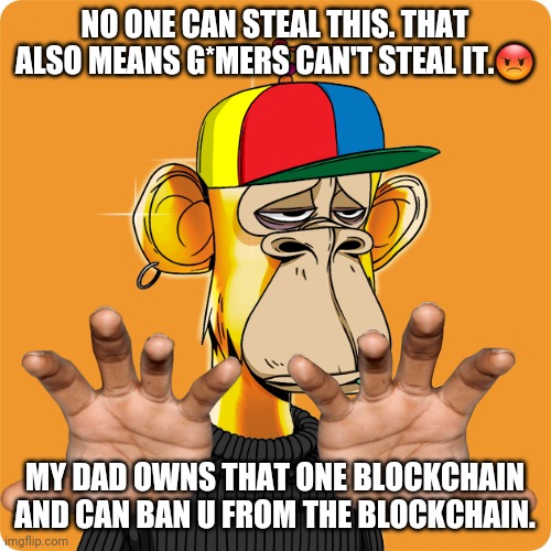 The NFT! Costs you 1 upvote to get 1! Pop a grand! | NO ONE CAN STEAL THIS. THAT ALSO MEANS G*MERS CAN'T STEAL IT.😡; MY DAD OWNS THAT ONE BLOCKCHAIN AND CAN BAN U FROM THE BLOCKCHAIN. | image tagged in nft | made w/ Imgflip meme maker