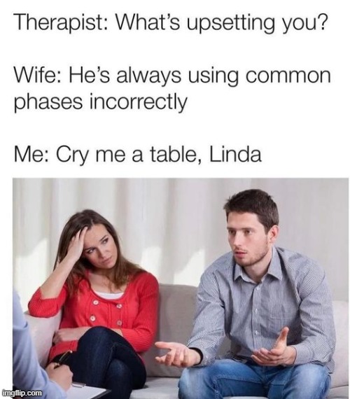 cry me a table | image tagged in common phrases,wrong | made w/ Imgflip meme maker