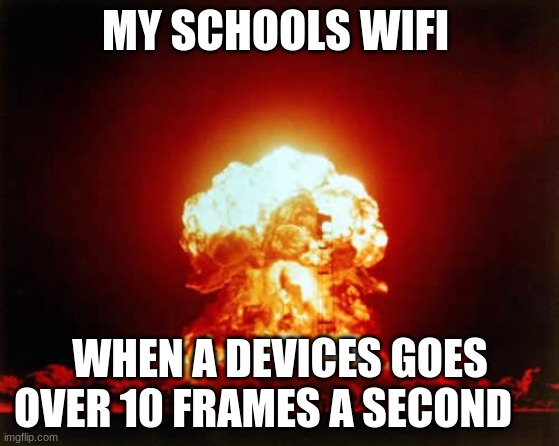 boi that wifi sucks man | MY SCHOOLS WIFI; WHEN A DEVICES GOES OVER 10 FRAMES A SECOND | image tagged in memes,nuclear explosion,wifi,sucks | made w/ Imgflip meme maker