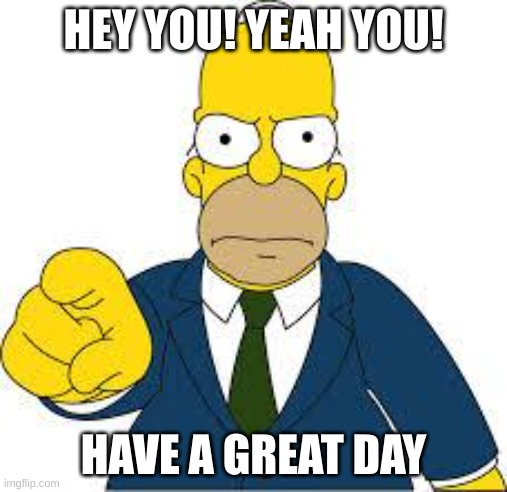 have a good day :) | HEY YOU! YEAH YOU! HAVE A GREAT DAY | image tagged in hey you | made w/ Imgflip meme maker