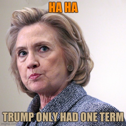 Ha ha One more than the evil witch had. 4 years of Democrats p*ssing and s*itting themselves daily was good enough. | HA HA; TRUMP ONLY HAD ONE TERM | image tagged in hillary clinton pissed | made w/ Imgflip meme maker