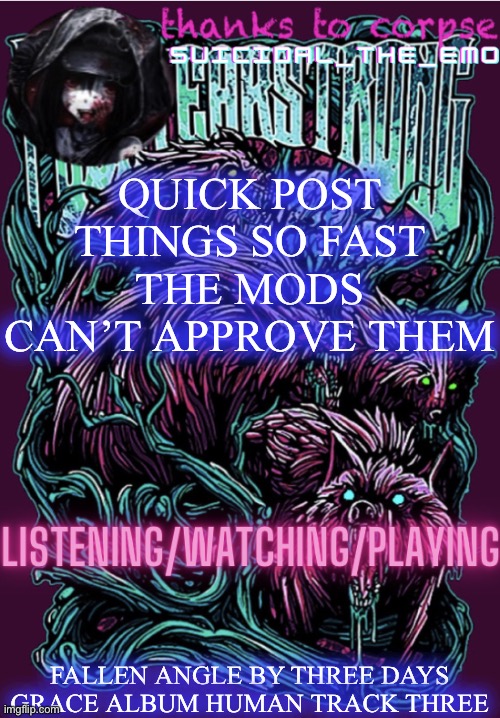 QUICK POST THINGS SO FAST THE MODS CAN’T APPROVE THEM; FALLEN ANGLE BY THREE DAYS GRACE ALBUM HUMAN TRACK THREE | image tagged in new temp | made w/ Imgflip meme maker
