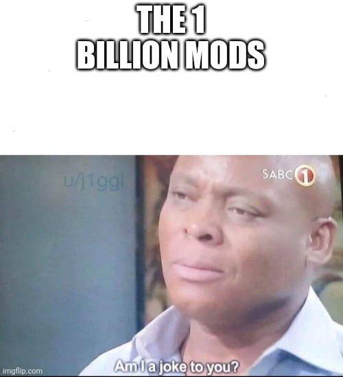 am I a joke to you | THE 1 BILLION MODS | image tagged in am i a joke to you | made w/ Imgflip meme maker